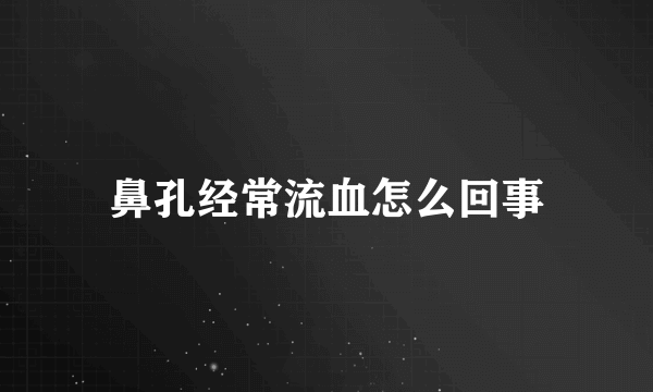 鼻孔经常流血怎么回事