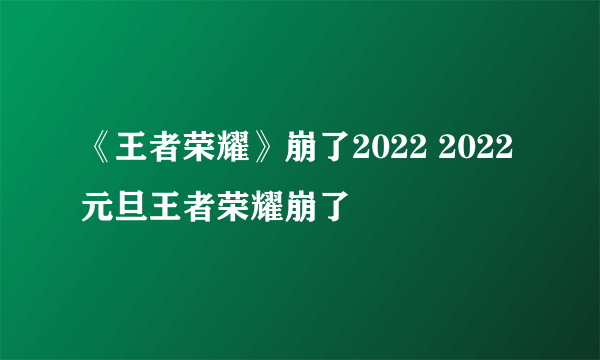 《王者荣耀》崩了2022 2022元旦王者荣耀崩了