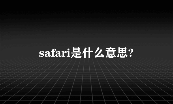 safari是什么意思?