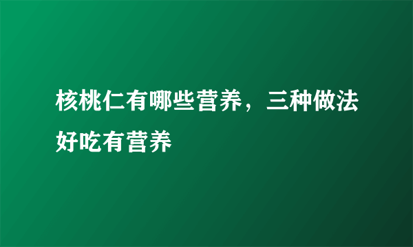 核桃仁有哪些营养，三种做法好吃有营养