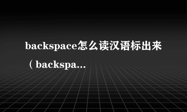 backspace怎么读汉语标出来（backspace读音）