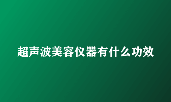 超声波美容仪器有什么功效