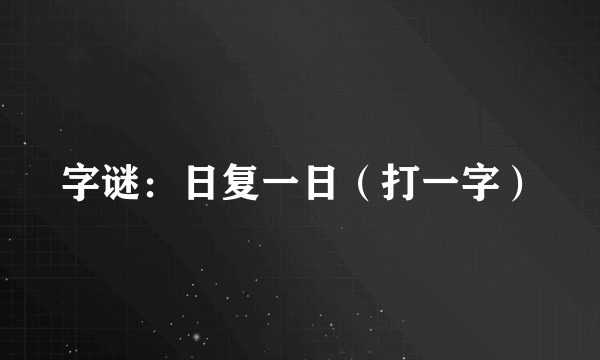 字谜：日复一日（打一字）