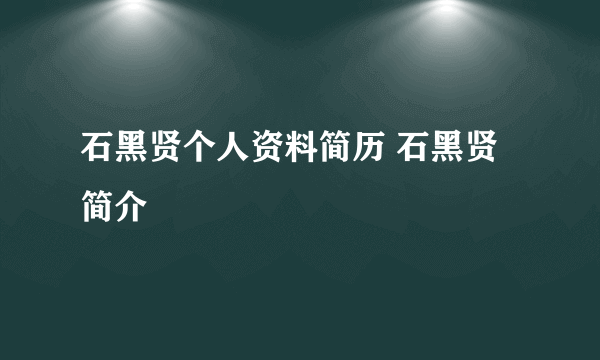 石黑贤个人资料简历 石黑贤简介