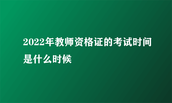 2022年教师资格证的考试时间是什么时候