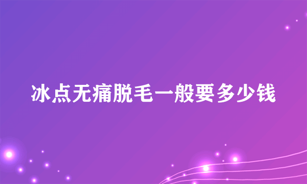 冰点无痛脱毛一般要多少钱