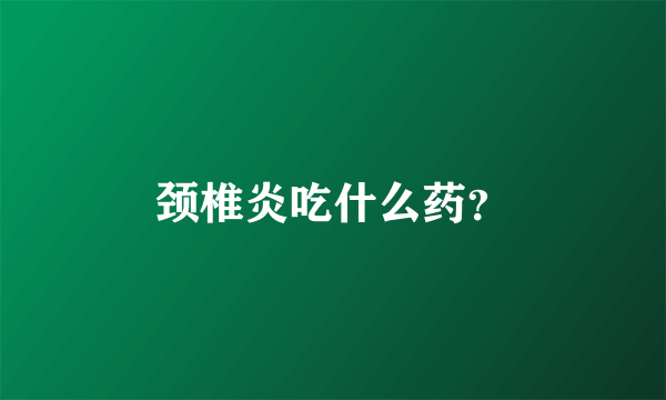 颈椎炎吃什么药？