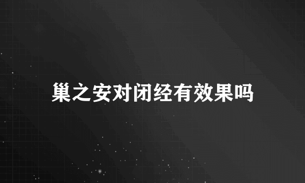 巢之安对闭经有效果吗