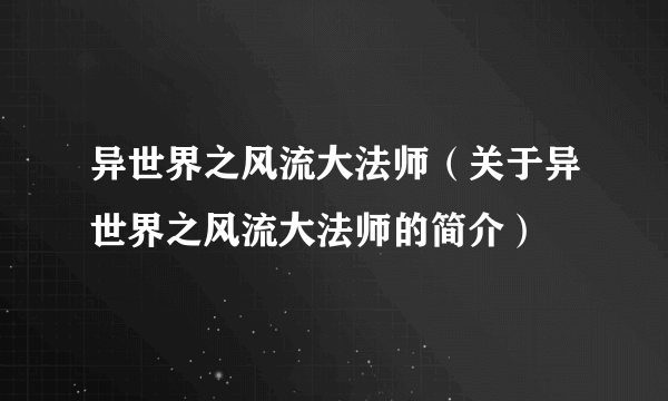 异世界之风流大法师（关于异世界之风流大法师的简介）