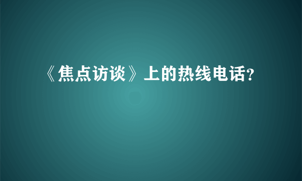 《焦点访谈》上的热线电话？