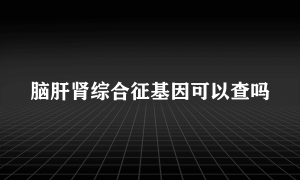 脑肝肾综合征基因可以查吗