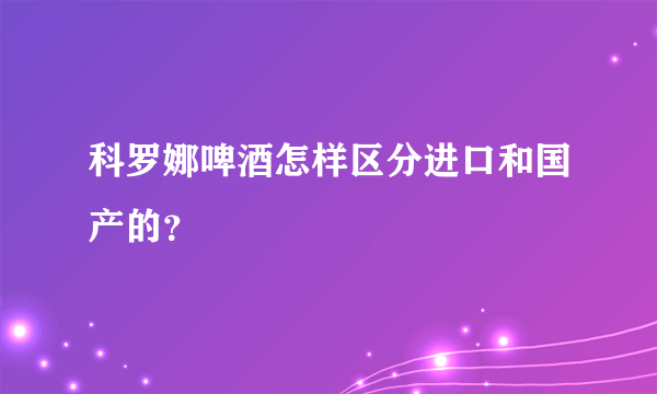 科罗娜啤酒怎样区分进口和国产的？