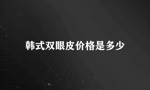 韩式双眼皮价格是多少