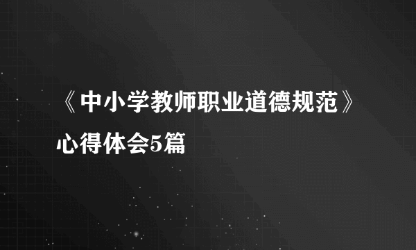 《中小学教师职业道德规范》心得体会5篇