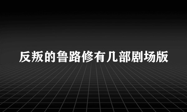 反叛的鲁路修有几部剧场版