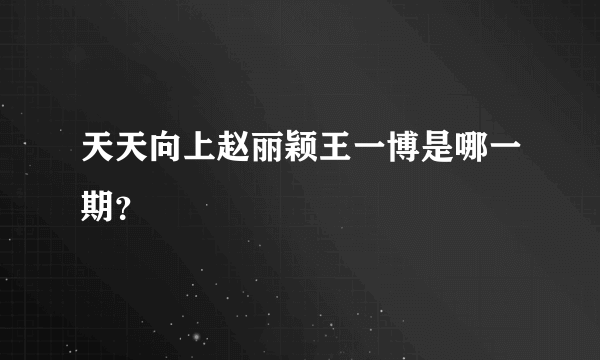 天天向上赵丽颖王一博是哪一期？