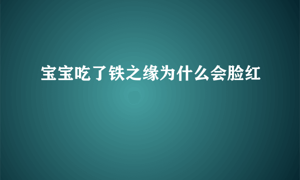 宝宝吃了铁之缘为什么会脸红