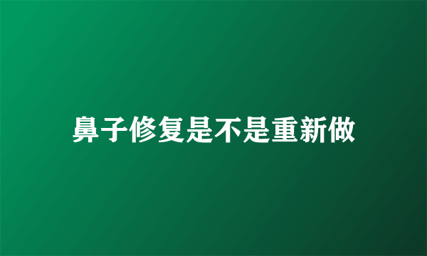 鼻子修复是不是重新做