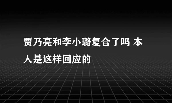 贾乃亮和李小璐复合了吗 本人是这样回应的