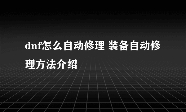 dnf怎么自动修理 装备自动修理方法介绍