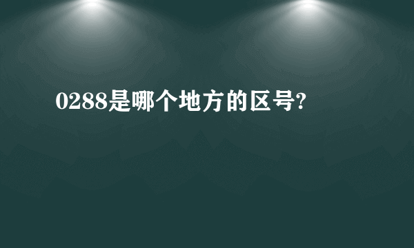 0288是哪个地方的区号?