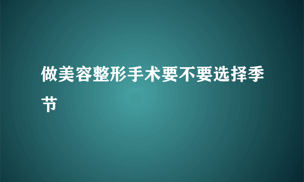 做美容整形手术要不要选择季节