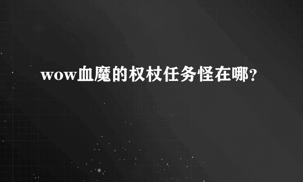 wow血魔的权杖任务怪在哪？