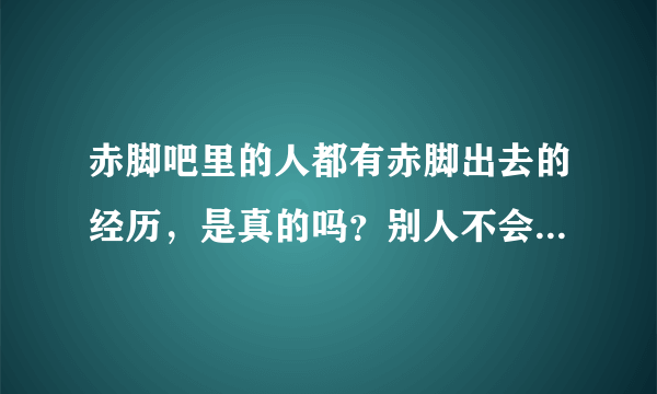 赤脚吧里的人都有赤脚出去的经历，是真的吗？别人不会认为奇怪吗？我能否也赤脚出去？