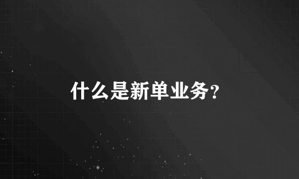 什么是新单业务？