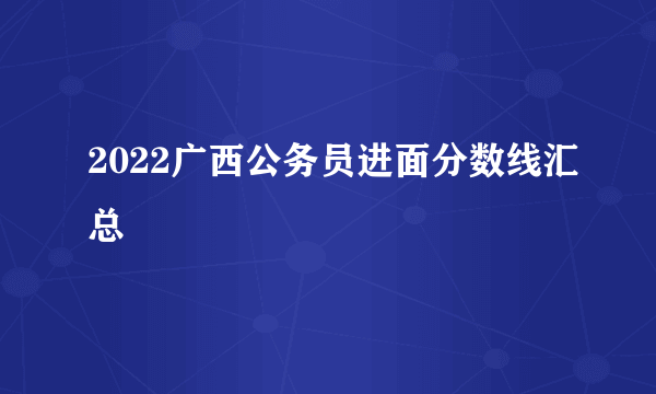 2022广西公务员进面分数线汇总