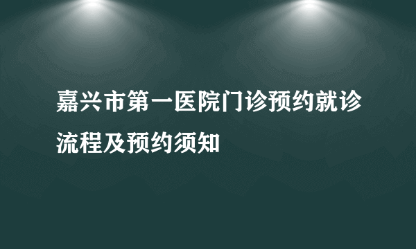 嘉兴市第一医院门诊预约就诊流程及预约须知