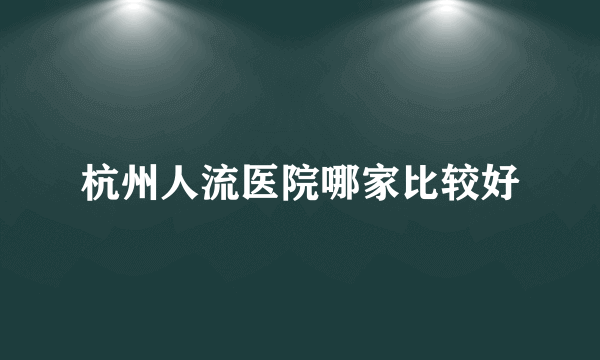 杭州人流医院哪家比较好