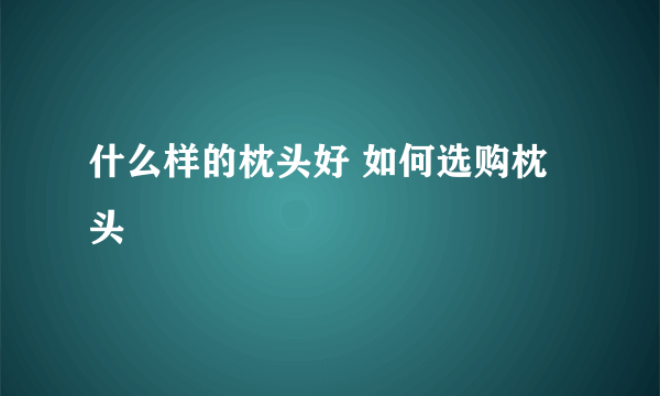 什么样的枕头好 如何选购枕头