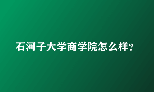 石河子大学商学院怎么样？