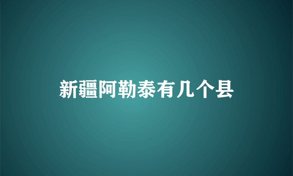 新疆阿勒泰有几个县