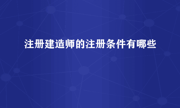 注册建造师的注册条件有哪些