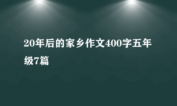 20年后的家乡作文400字五年级7篇