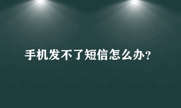 手机发不了短信怎么办？