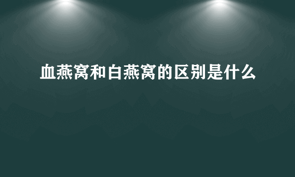 血燕窝和白燕窝的区别是什么