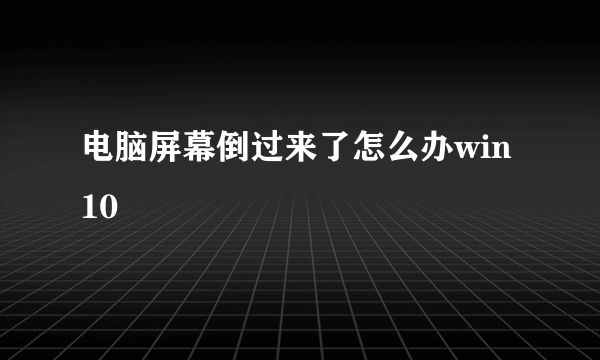 电脑屏幕倒过来了怎么办win10