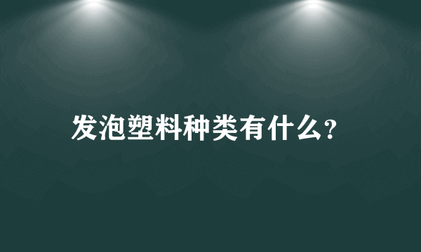 发泡塑料种类有什么？