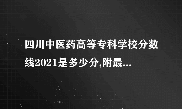 四川中医药高等专科学校分数线2021是多少分,附最低分和最低位次