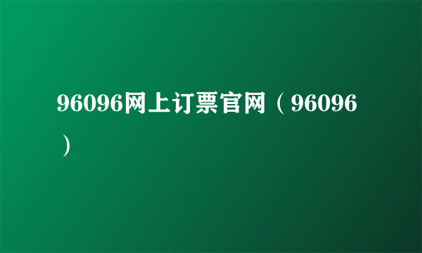 96096网上订票官网（96096）