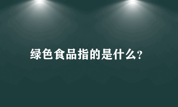 绿色食品指的是什么？