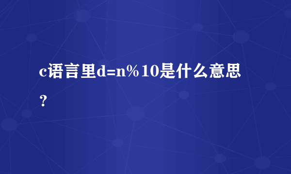 c语言里d=n%10是什么意思？