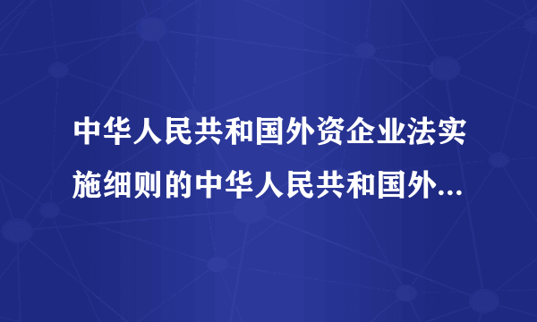 中华人民共和国外资企业法实施细则的中华人民共和国外资企业法实施细则