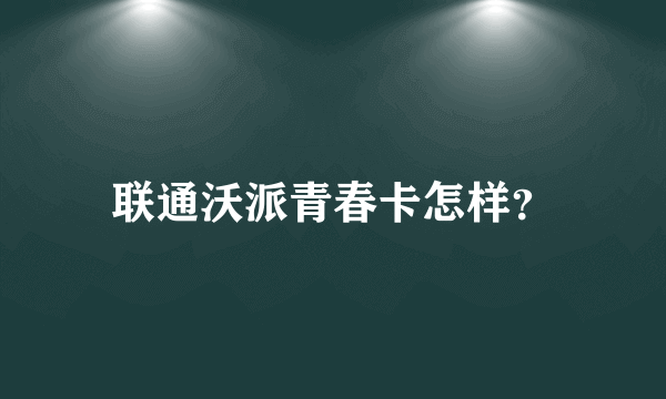 联通沃派青春卡怎样？