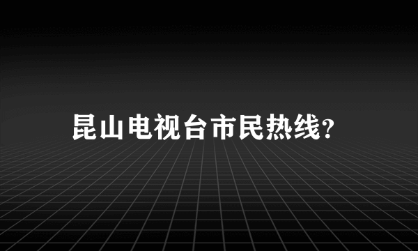 昆山电视台市民热线？