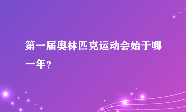 第一届奥林匹克运动会始于哪一年？