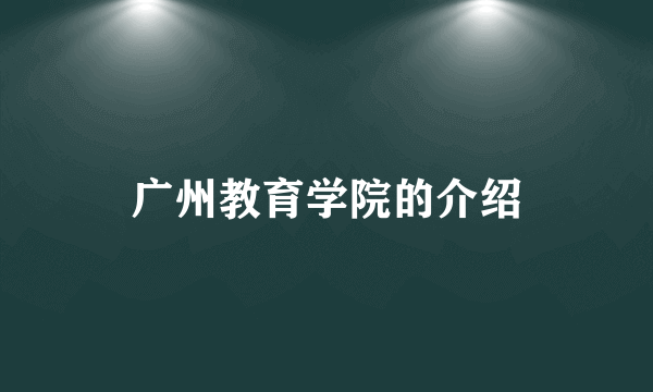 广州教育学院的介绍